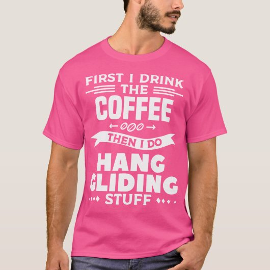 First I Drink The Coffee Then I Do Hang Gliding St T-Shirt (Vorderseite)