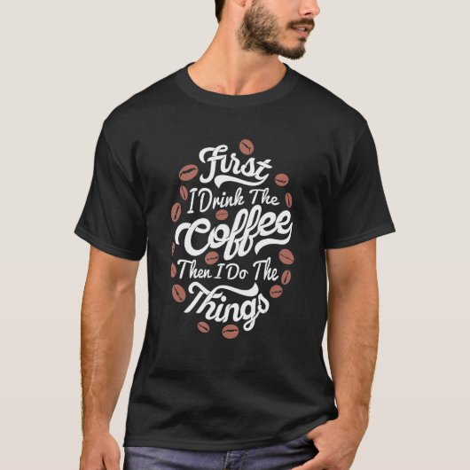 First I Drink The Coffee Then I Do The Things Bari T-Shirt (Vorderseite)
