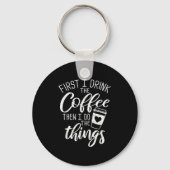 First I Drink The Coffee Then I Do The Things  Schlüsselanhänger (Vorderseite)