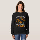 First I Drink the Coffee Then I Do the Things Sweatshirt (Vorne ganz)