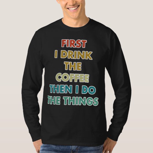 First I Drink The Coffee Then I Do The Things T-Shirt (Vorderseite)