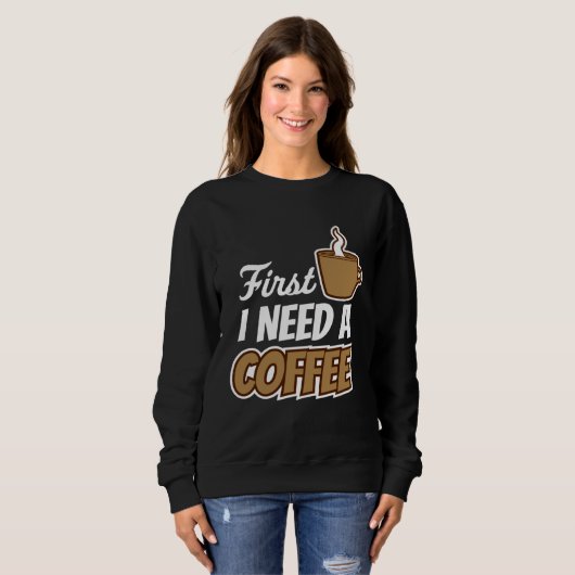First I Need A Coffee  Quote Favorite Drink Caffei Sweatshirt (Vorne ganz)