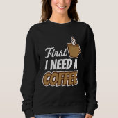 First I Need A Coffee  Quote Favorite Drink Caffei Sweatshirt (Vorderseite)
