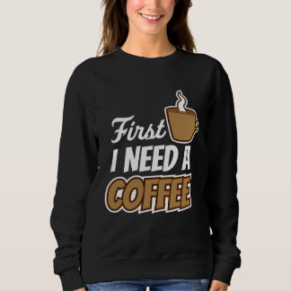 First I Need A Coffee  Quote Favorite Drink Caffei Sweatshirt