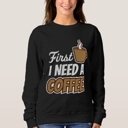 First I Need A Coffee  Quote Favorite Drink Caffei Sweatshirt (Vorderseite)