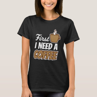 First I Need A Coffee  Quote Favorite Drink Caffei T-Shirt