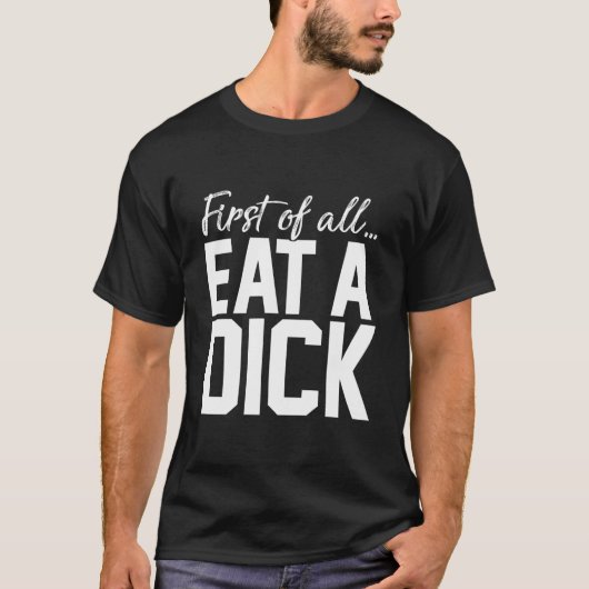 First Of All Eat A Dick T-Shirt (Vorderseite)