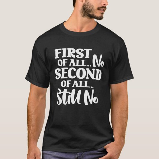 First Of All No Second Of All Still No 1 T-Shirt (Vorderseite)