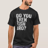 Fischen Sie sogar Bro? T-Shirt (Vorderseite)