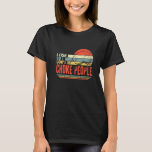 Fischer Ich Fische Also Würgt Leute Beim Angeln Ni T-Shirt