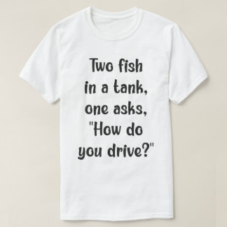 Fischverwirrung: Fahren Sie einen Tank? T-Shirt