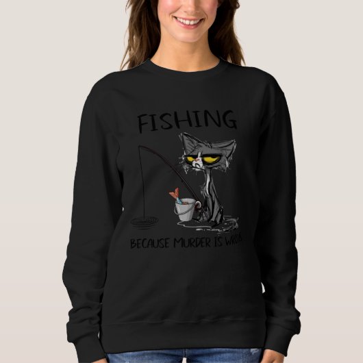 Fishing because Murder is Wrong Ideas cat Sweatshirt (Vorderseite)