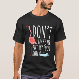 Flamingo Bring Mich Nicht Dazu Mein Fuß Nach Unten T-Shirt