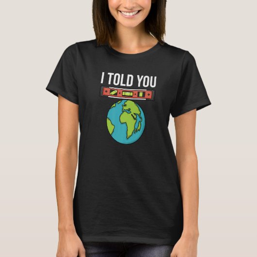Flat Earther Spirit Level I Told You Flat Earth Co T-Shirt (Vorderseite)