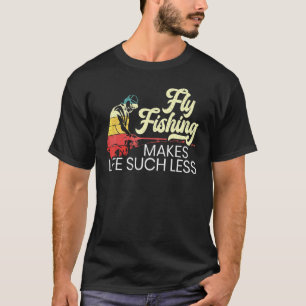Fliegenfischen macht das Leben eines Fischers weni T-Shirt