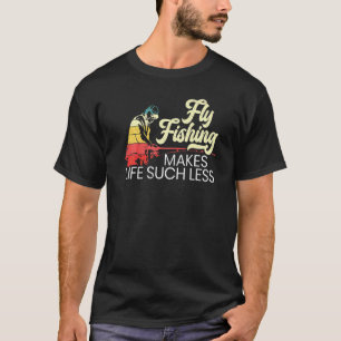 Fliegenfischen Macht Das Leben Solch Weniger Fisch T-Shirt