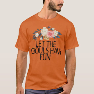 Floral Flowers, Let The Ghouls Have Fun  T-Shirt