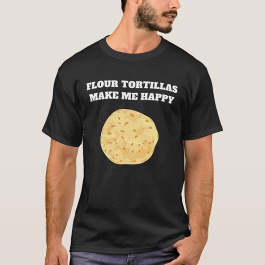 Flour tortillas make me happy T-Shirt (Vorderseite)