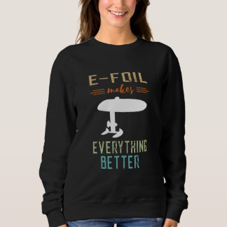 Foil Makes Everything Better Efoil Foiling Foiler Sweatshirt
