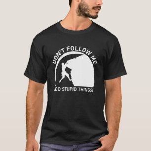 Folge mir nicht, dass ich dumme Dinge tue T-Shirt