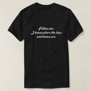 FOLGEN SIE MIR: ICH WEISS, WO DIE JUNGEN UND BOOZE T-Shirt