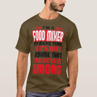 Food Mixer To Save Time Lets Just Assume That Im N T-Shirt