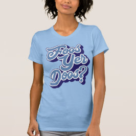 Foos Yer Doos? Doric Dialect Tee Shirt, schottisch