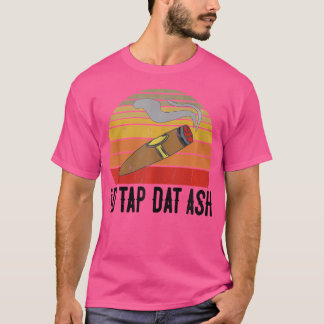 For Cigar Smokers Id Tap Dat Ash Cigar Smoking T-Shirt