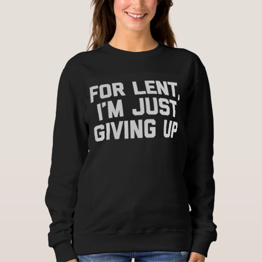 For Lent, I'm Just Giving Up Funny Christian Cool Sweatshirt (Vorderseite)