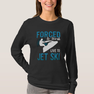 Forced To Work Live To Jet Ski Jet Skiing Jetski T-Shirt
