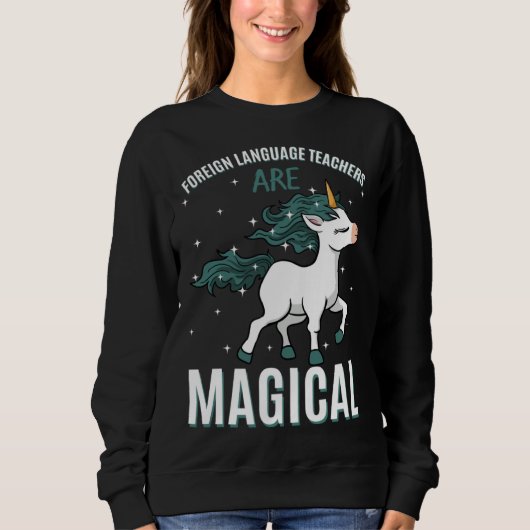 Foreign Language Teachers Are Magical Unicorn Job  Sweatshirt (Vorderseite)