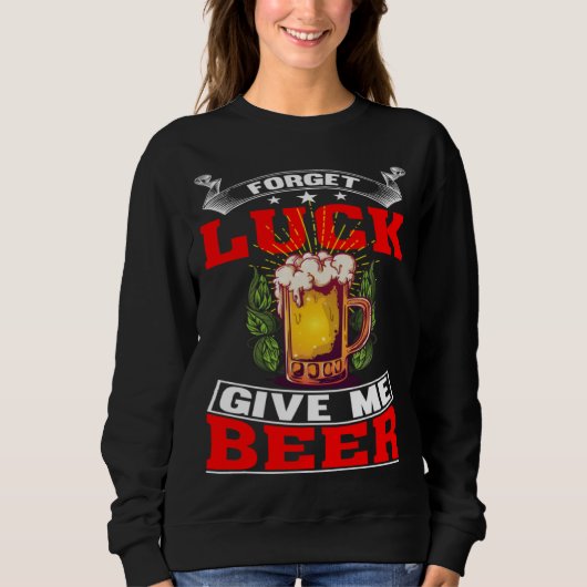 Forget Luck Give Me Beer Beer Drinker 1 Sweatshirt (Vorderseite)