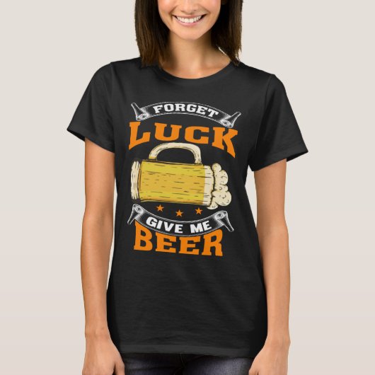 Forget Luck Give Me Beer  Beer Drinker  2 T-Shirt (Vorderseite)