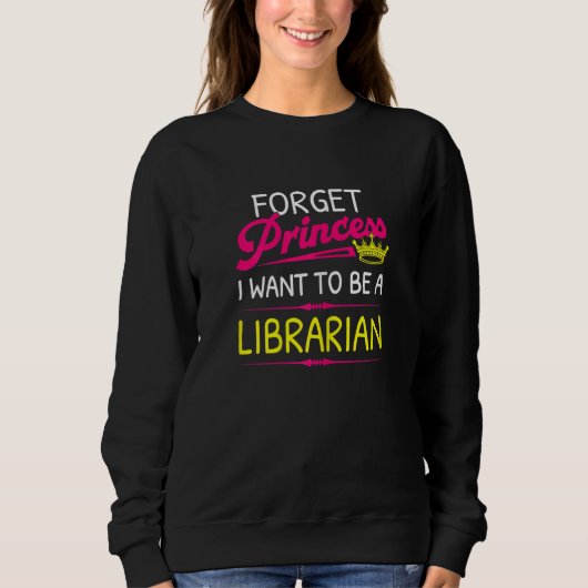 Forget Princess I Want To Be A Librarian Sweatshirt (Vorderseite)