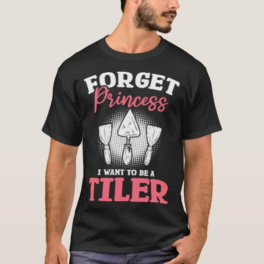 Forget Princess I Want To Be A Tiler Tiling Tilers T-Shirt (Vorderseite)