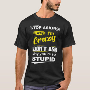 Frag auf, warum ich verrückt bin, ich Fragte nicht T-Shirt