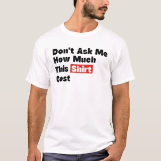 Frag mich nicht, wie viel dieses Hemd gekostet hat T-Shirt