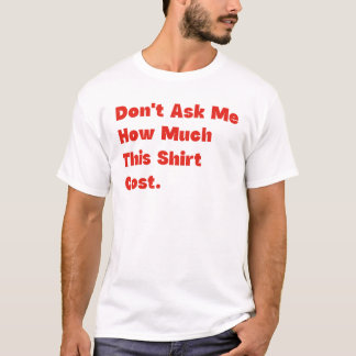 Frag Mich Nicht, Wie Viel Dieses Hemd Gekostet Hat T-Shirt