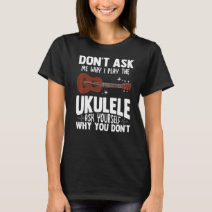 Frag mir nicht, warum ich den Ukulele Ukelele Play T-Shirt