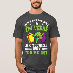 Frag mir nicht, warum ich Vegan Protein vegetarisc T-Shirt