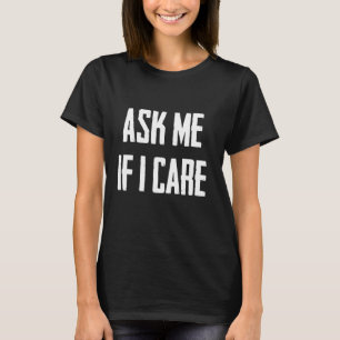 Frag mir, wenn ich mich um lustige Sarcastic kümme T-Shirt