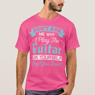 Frag nicht, warum ich Gitarre spiele Frag, warum d T-Shirt