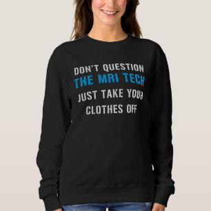 Fragen Sie die MRI Tech nicht, nehmen Sie einfach  Sweatshirt