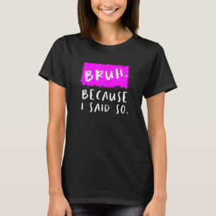 Frauen Bruh, weil ich sagte, so Mamas sarkastische T-Shirt