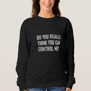 Frauen glauben wirklich, dass man mich Kontrolle f Sweatshirt