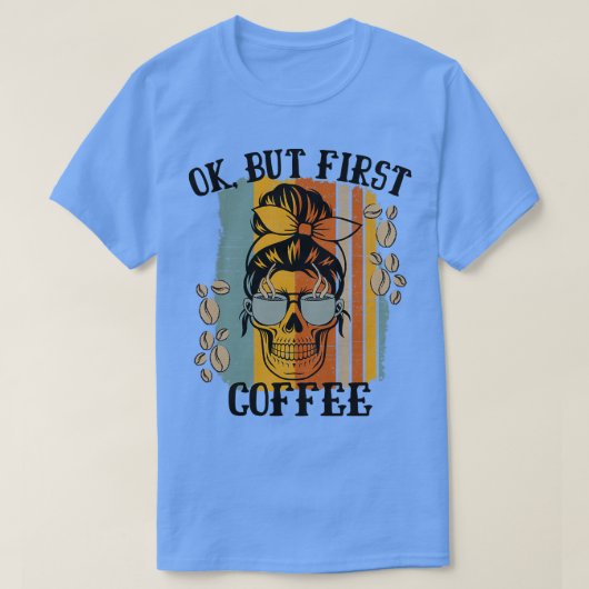 Frauen OK, aber erste Kaffee koffeinierte Skeleton T-Shirt (Design vorne)