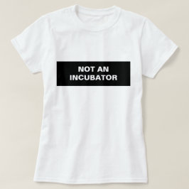 Frauen sind keine Inkubatorinnen T-Shirt