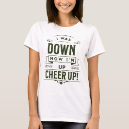 FRAUEN T-SHIRT NOW I’M UP CHEER UP 