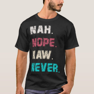 Frauen und Männer Sarcasm Nope Naw Nah nie heute T-Shirt