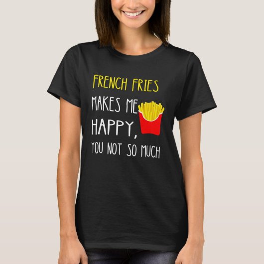 French Fries Makes Me Happy You Not So Much Fries T-Shirt (Vorderseite)